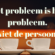 Het probléém is het probleem. Niet de persoon.